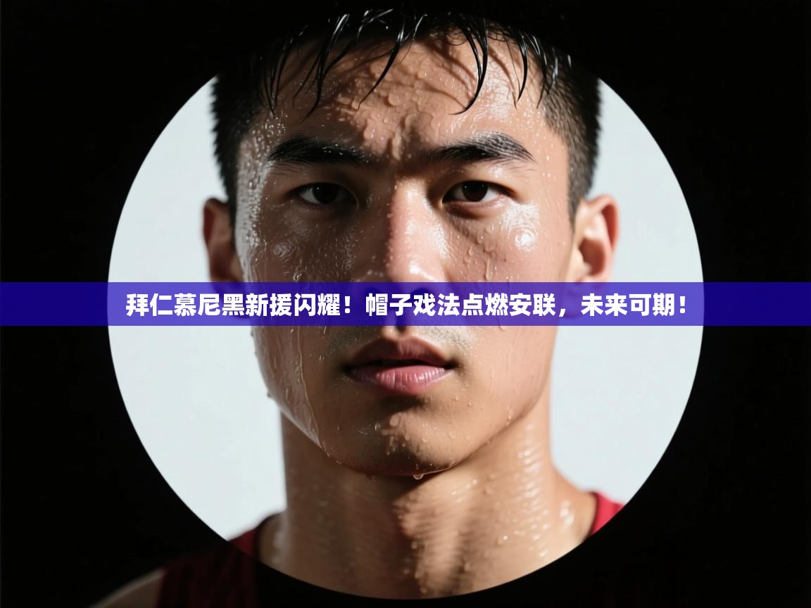 拜仁慕尼黑新援闪耀！帽子戏法点燃安联，未来可期！  第1张